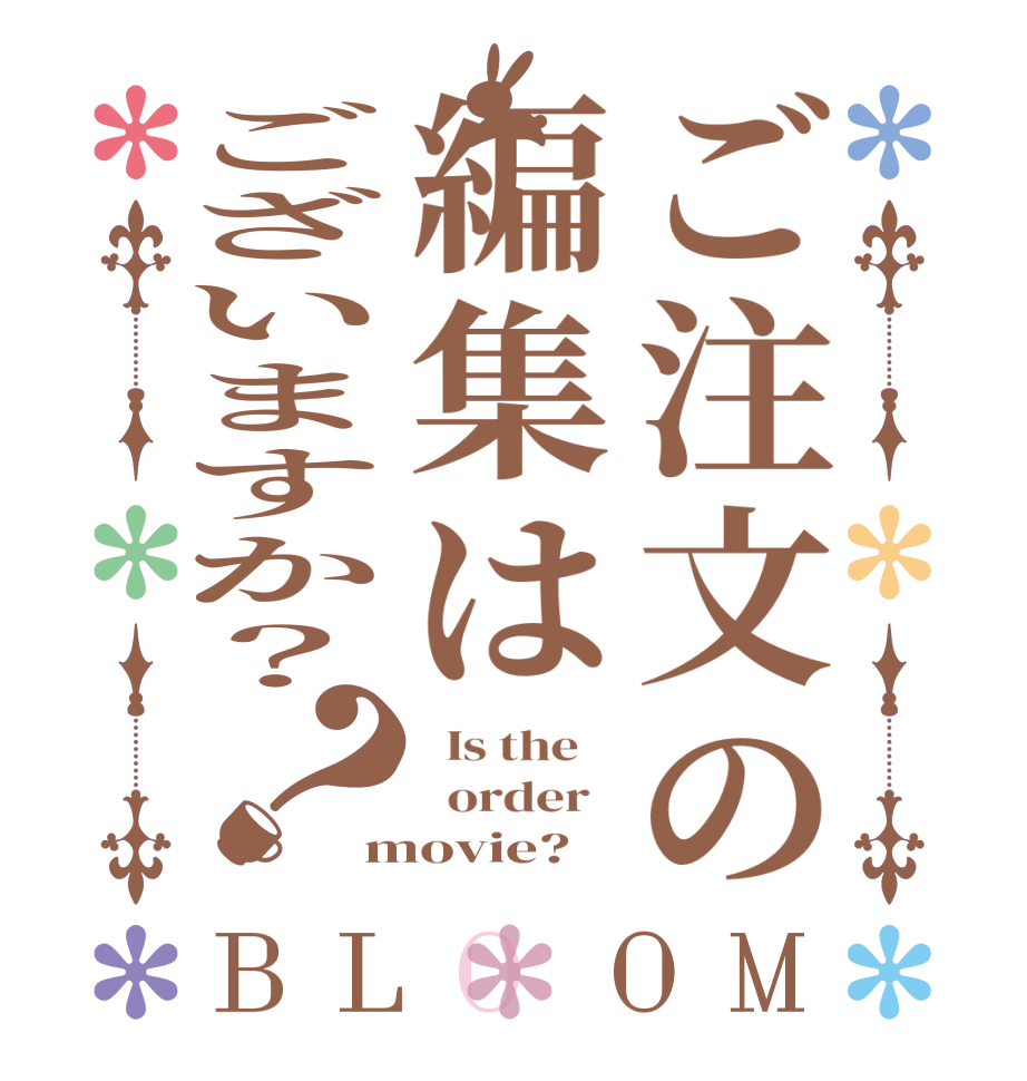 ご注文の編集はございますか？？BLOOM   Is the      order   movie?