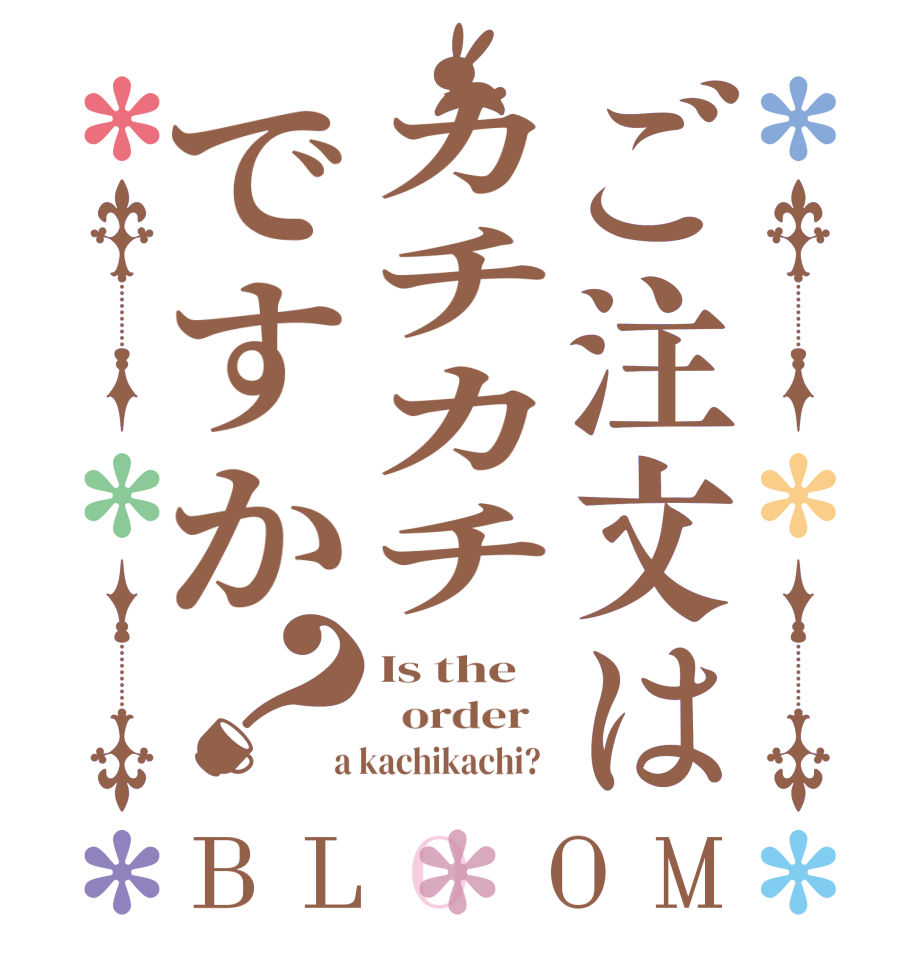 ご注文はカチカチですか？BLOOM Is the   order    a kachikachi?  