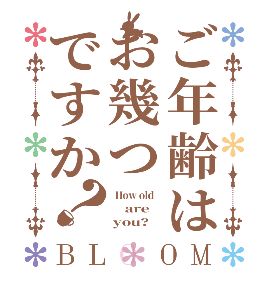 ご年齢はお幾つですか？BLOOM   How old        are       you?  