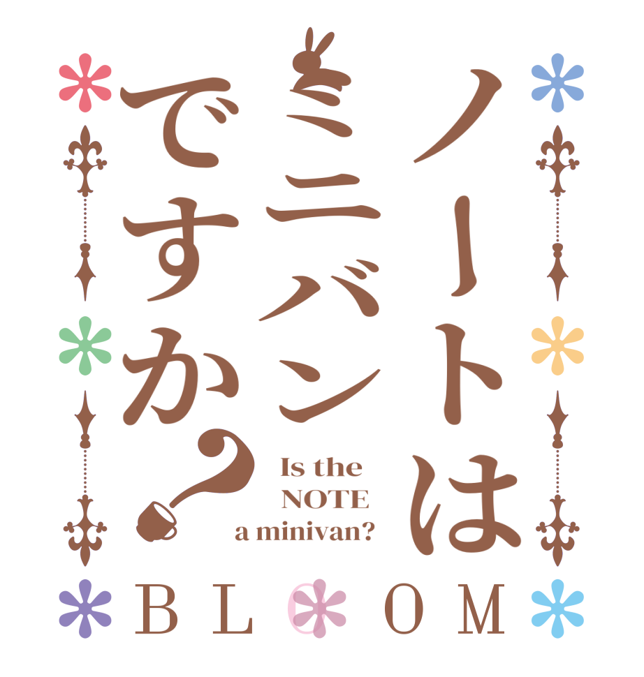 ノートはミニバンですか？BLOOM   Is the      NOTE    a minivan?  
