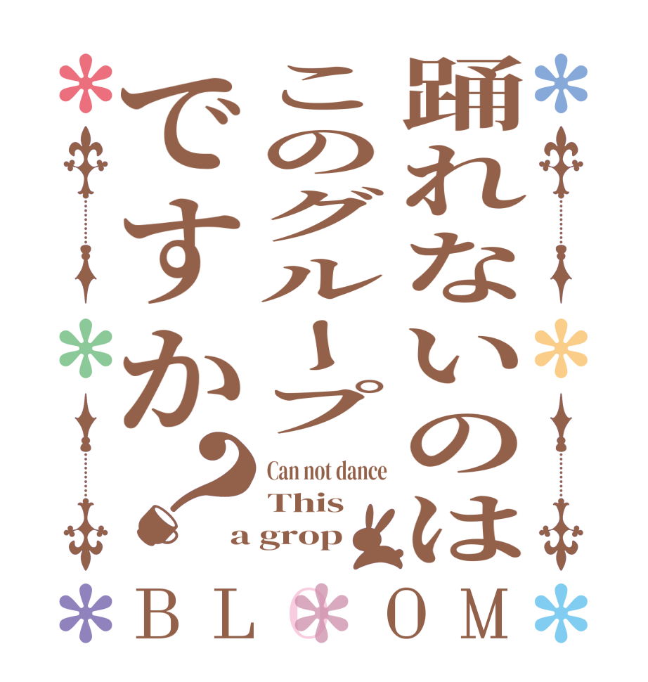 踊れないのはこのグループですか？BLOOM Can not dance This  a grop