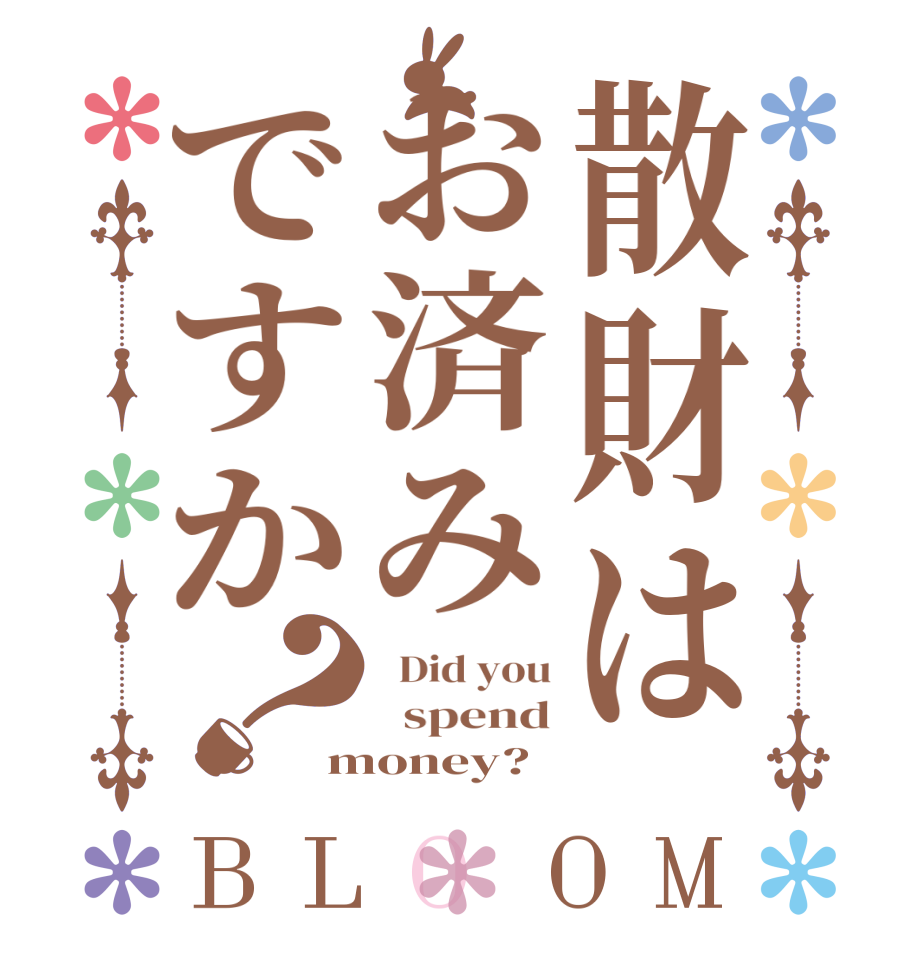 散財はお済みですか？BLOOM   Did you   spend money?