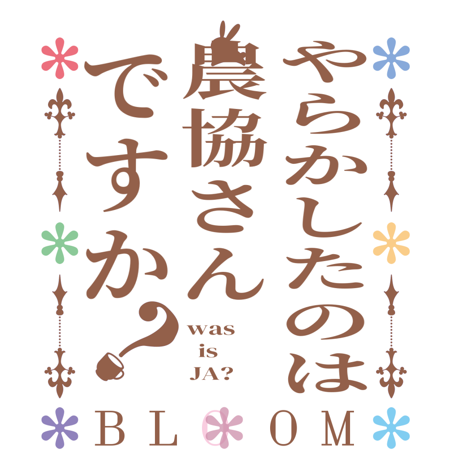 やらかしたのは農協さんですか？BLOOM was   is      JA?