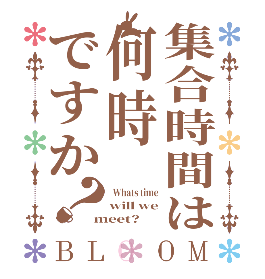 集合時間は何時ですか？BLOOM   Whats time will we meet?