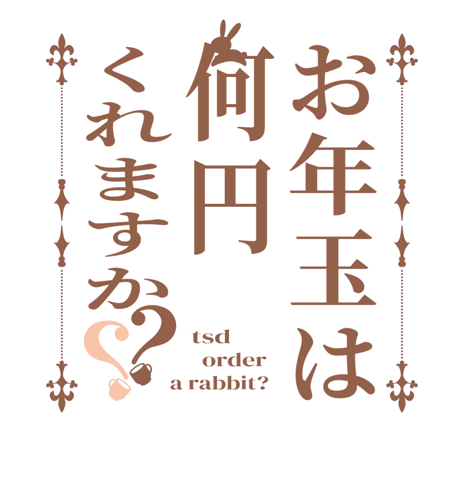 お年玉は何円くれますか？？tsd   order    a rabbit?  