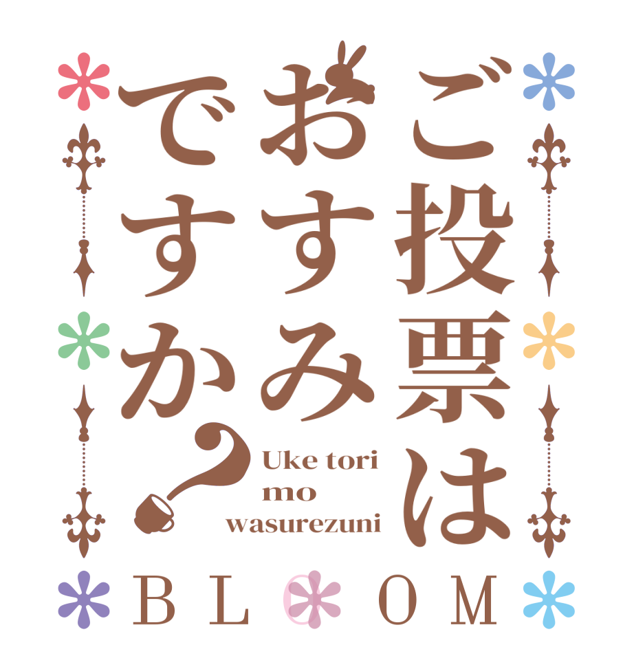 ご投票はおすみですか？BLOOM Uke tori mo wasurezuni