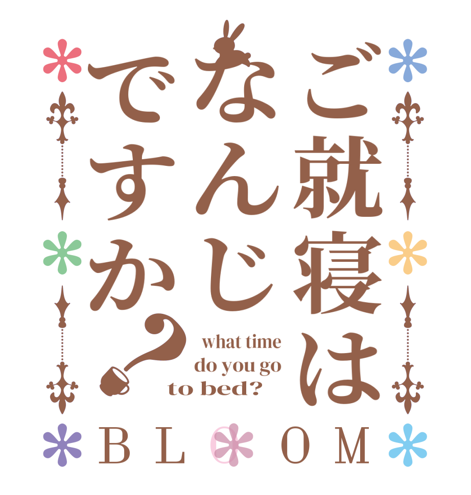 ご就寝はなんじですか？BLOOM   what time do you go to bed?
