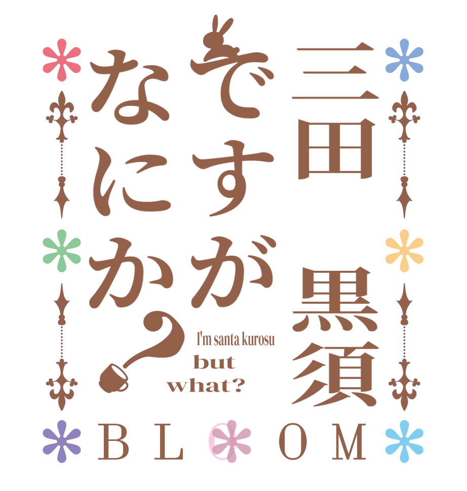 三田 黒須ですがなにか？BLOOM   I'm santa kurosu   but what?  