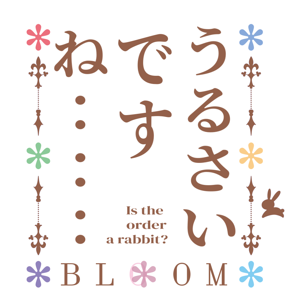 うるさいですね：：：BLOOM   Is the      order    a rabbit?  