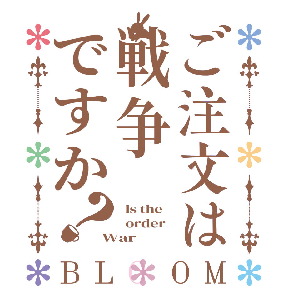ご注文は戦争ですか？BLOOM   Is the      order   War