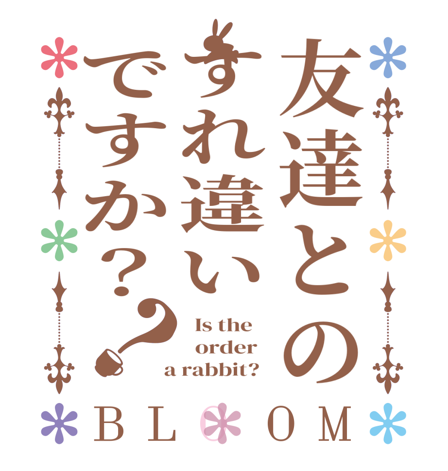 友達とのすれ違いですか？？BLOOM   Is the      order    a rabbit?  