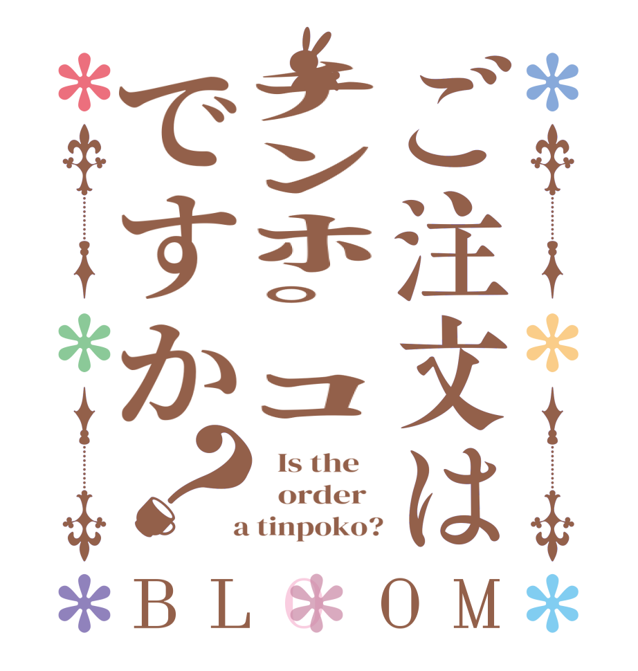 ご注文はﾁﾝﾎﾟｺですか？BLOOM   Is the      order    a tinpoko?