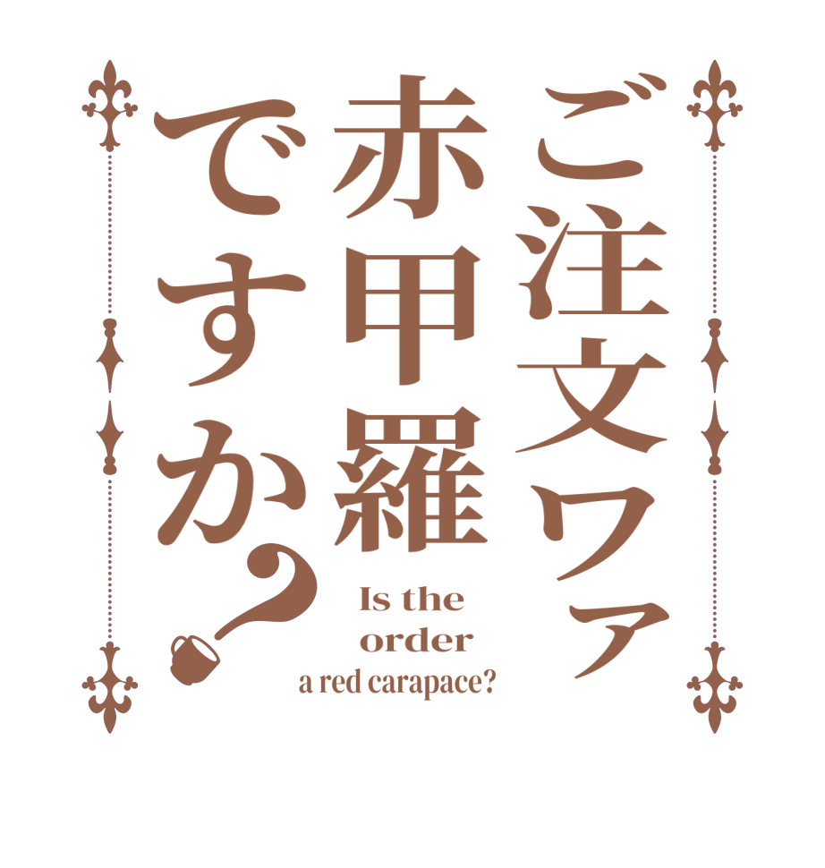 ご注文ワァ赤甲羅ですか？  Is the      order    a red carapace?