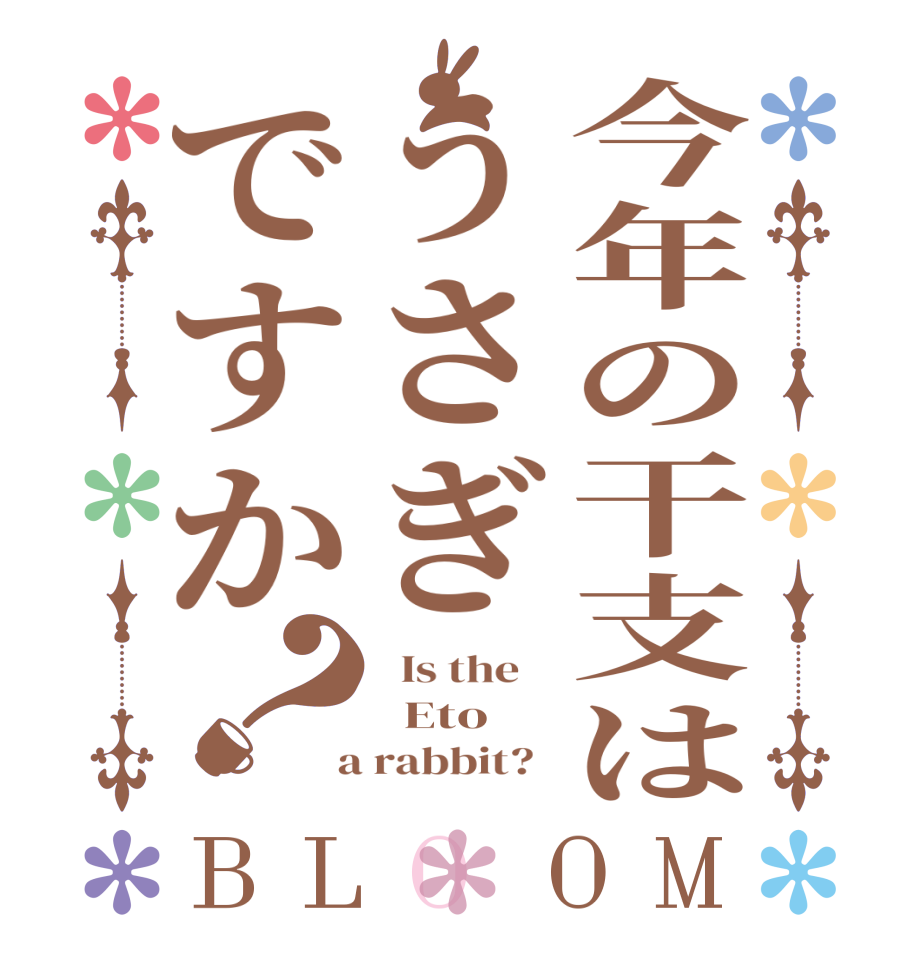 今年の干支はうさぎですか？BLOOM   Is the      Eto  a rabbit?  