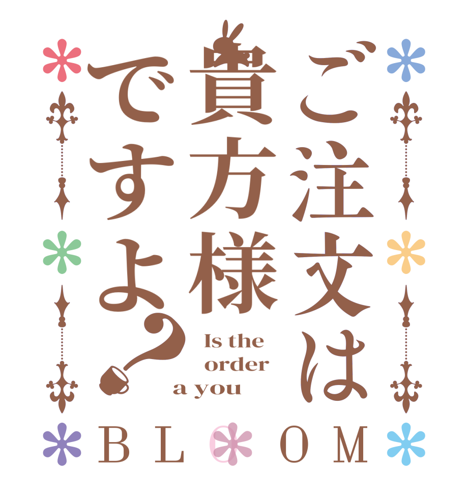 ご注文は貴方様ですよ？BLOOM   Is the      order    a you
