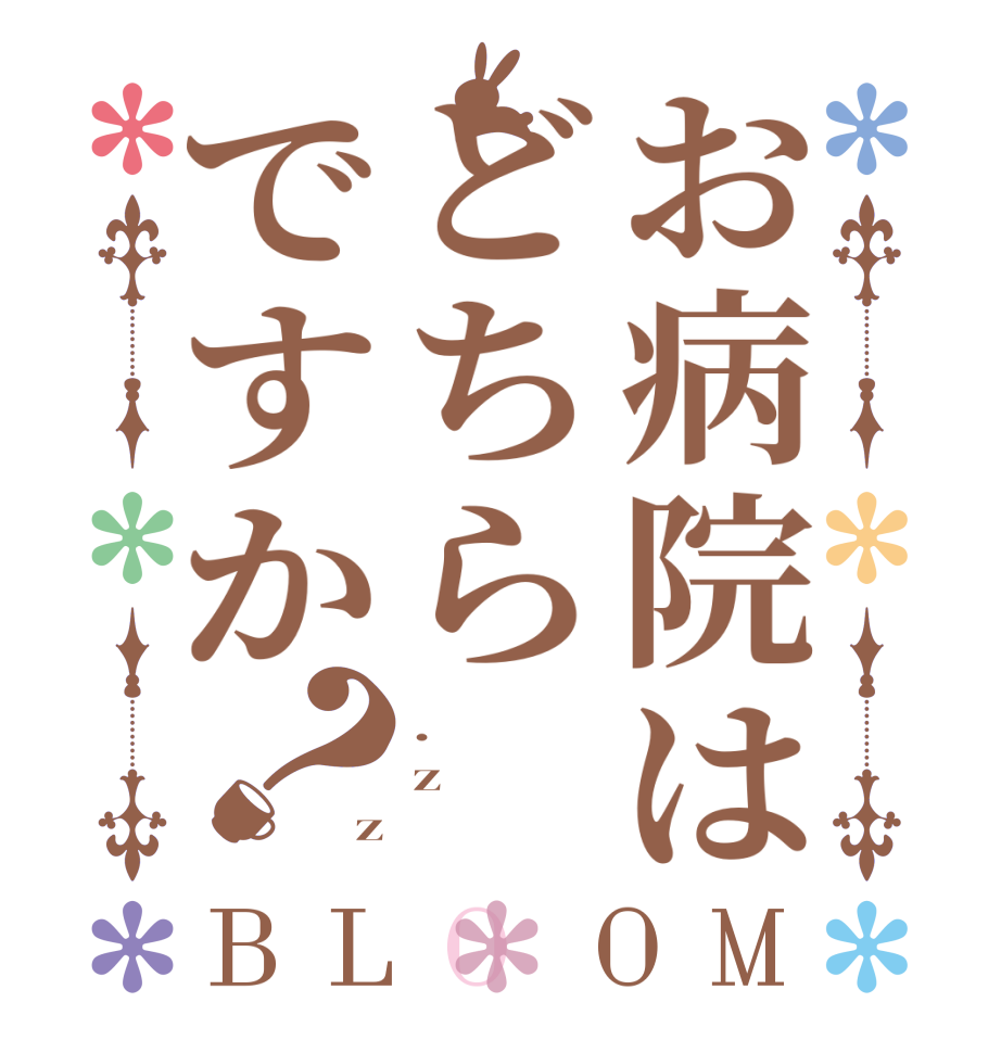 お病院はどちらですか？BLOOM . z z