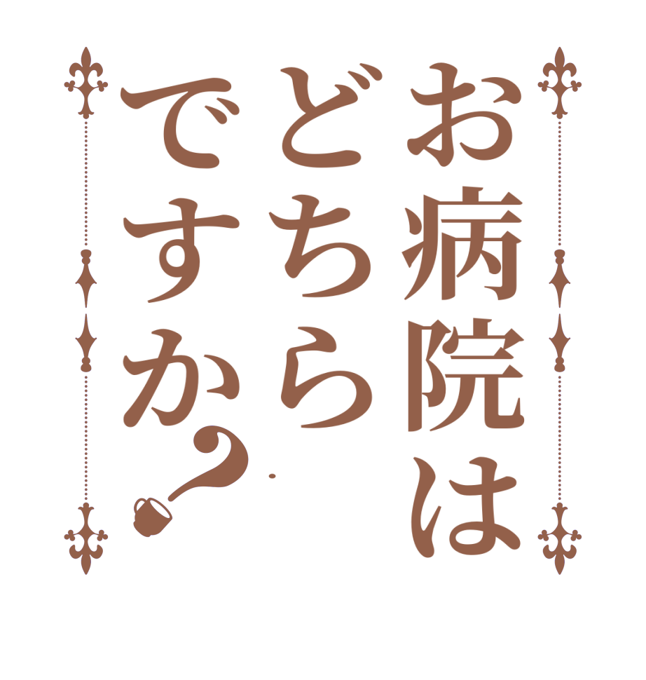 お病院はどちらですか？.  