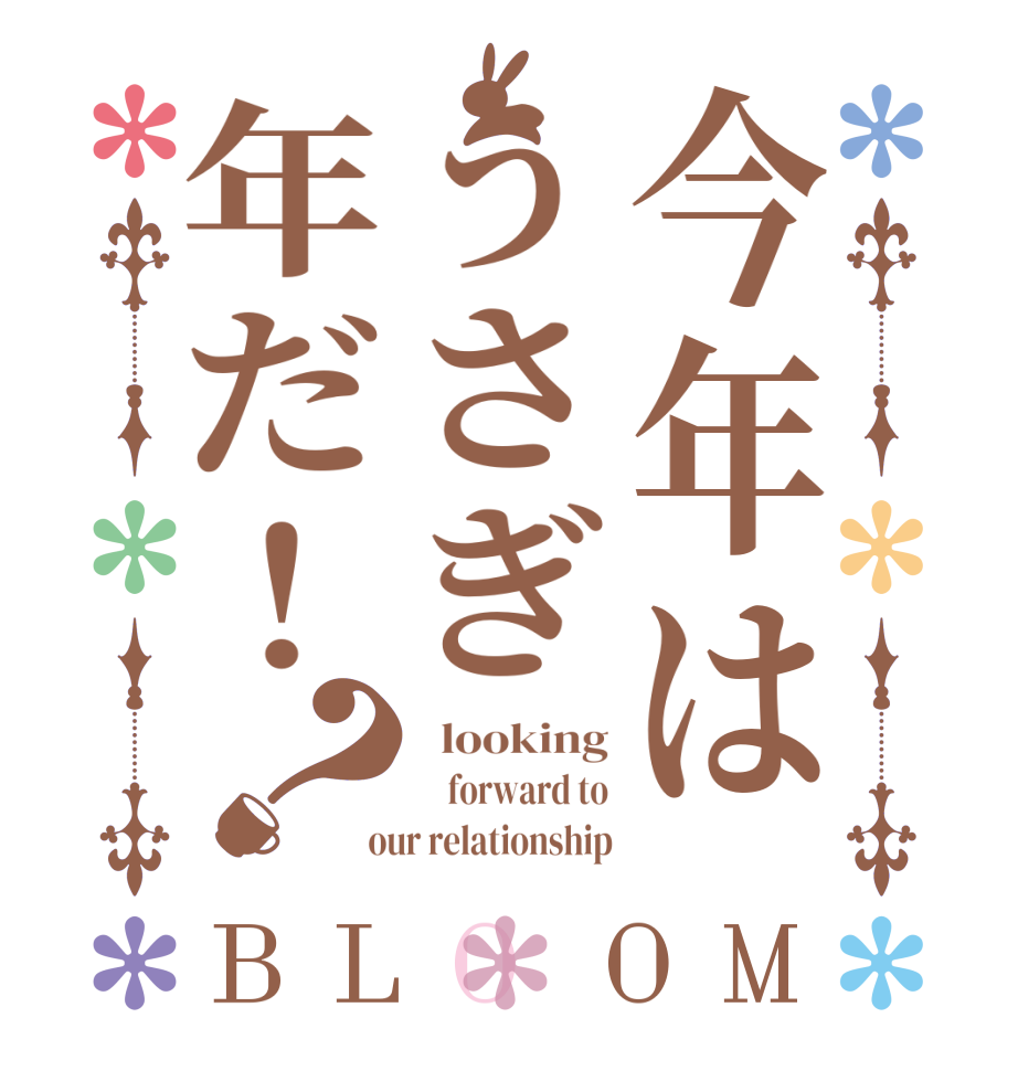 今年はうさぎ年だ！？BLOOM   looking     forward to  our relationship