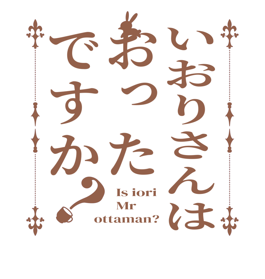いおりさんはおったですか？  Is iori   Mr ottaman?
