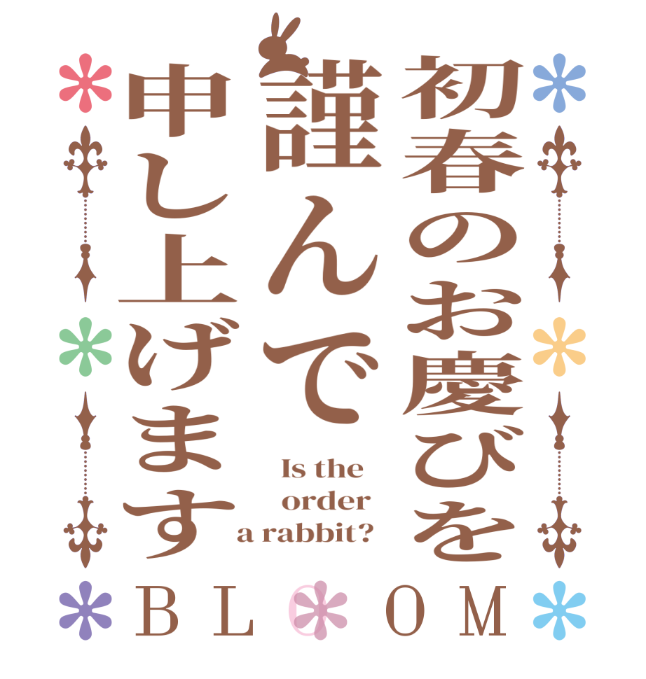 初春のお慶びを謹んで申し上げますBLOOM   Is the      order    a rabbit?  