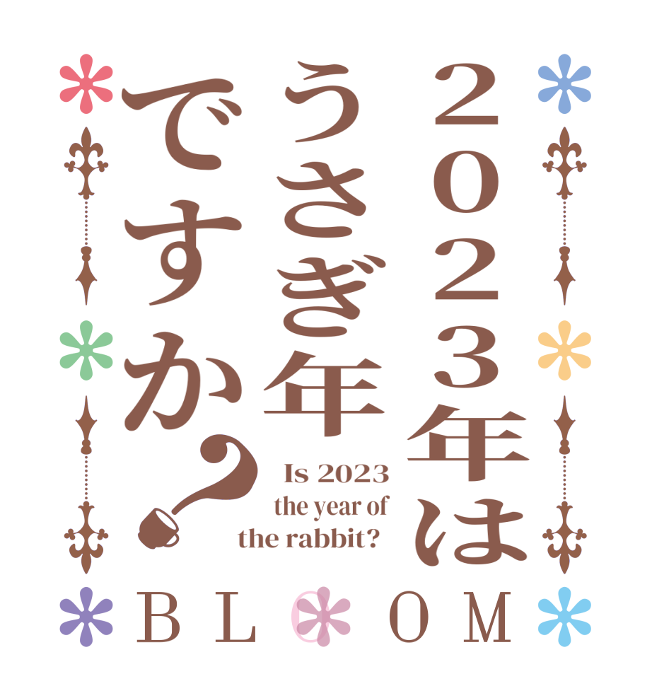 2023年はうさぎ年ですか？BLOOM   Is 2023  the year of  the rabbit?  