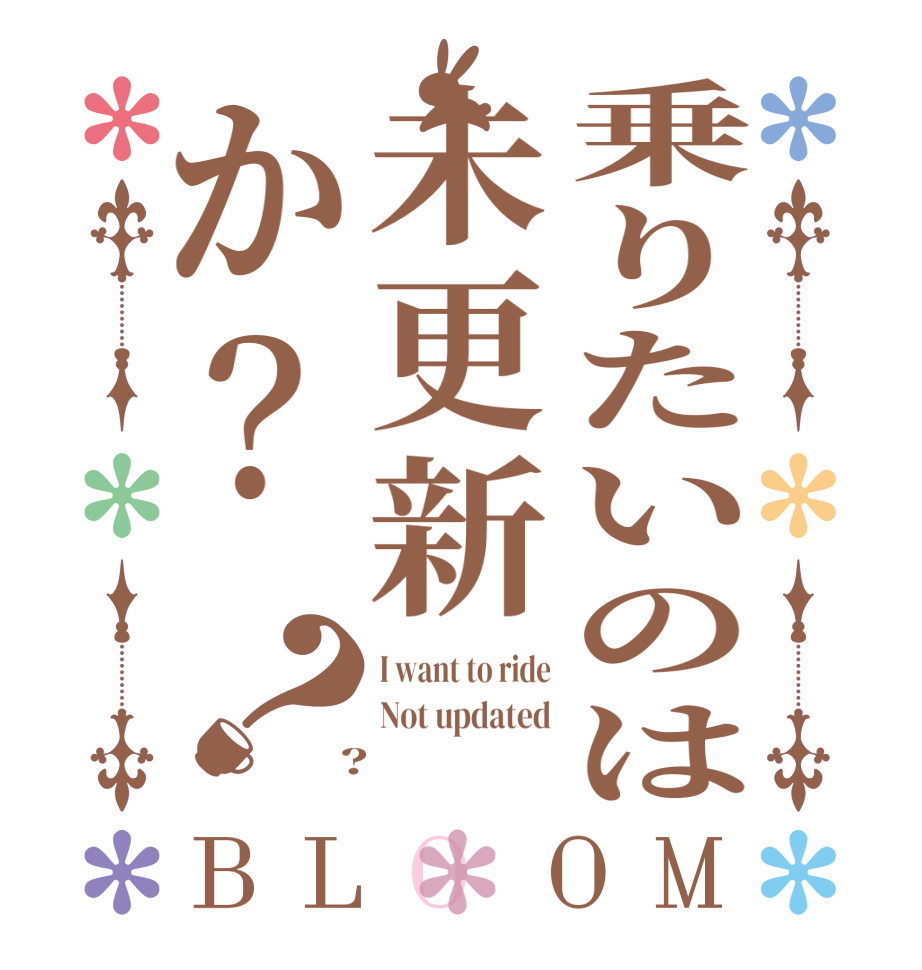 乗りたいのは未更新か？？BLOOM I want to ride Not updated  ?