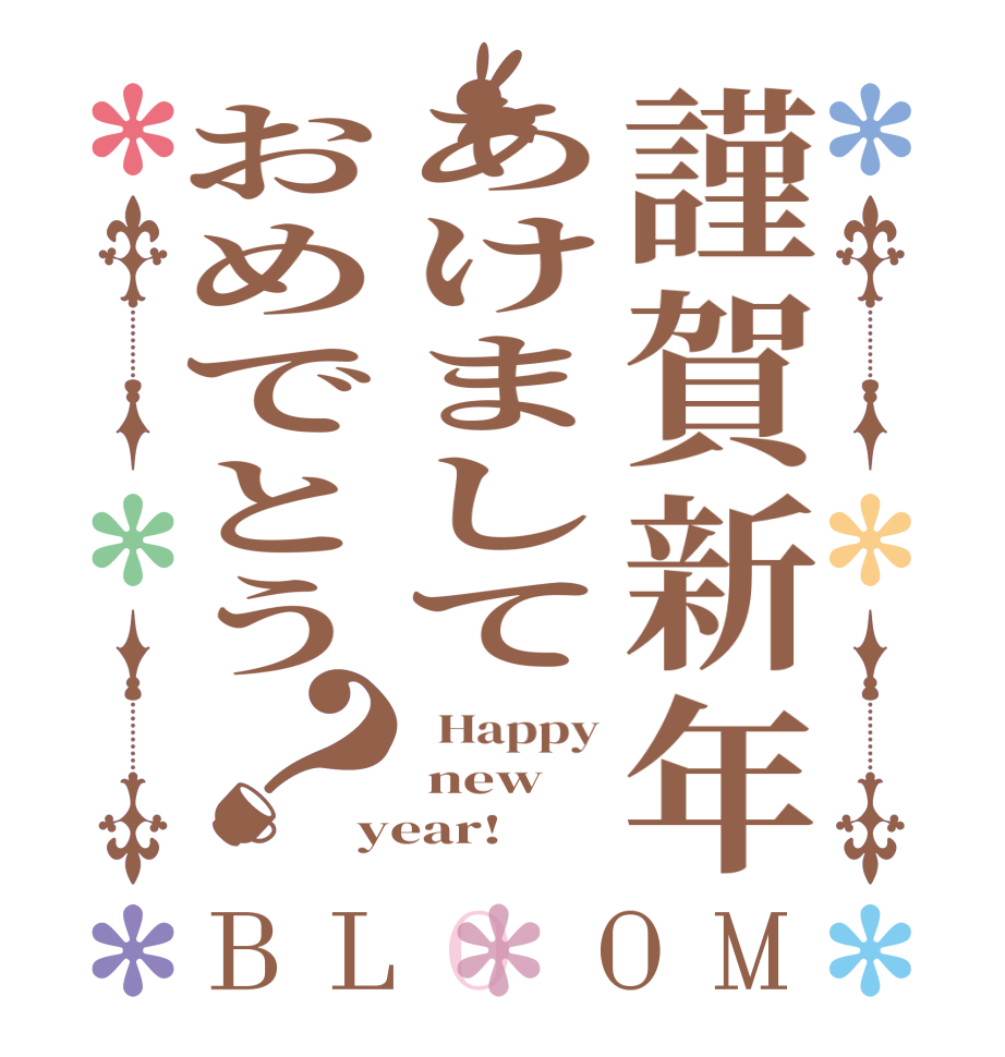 謹賀新年あけましておめでとう？BLOOM   Happy  new year!