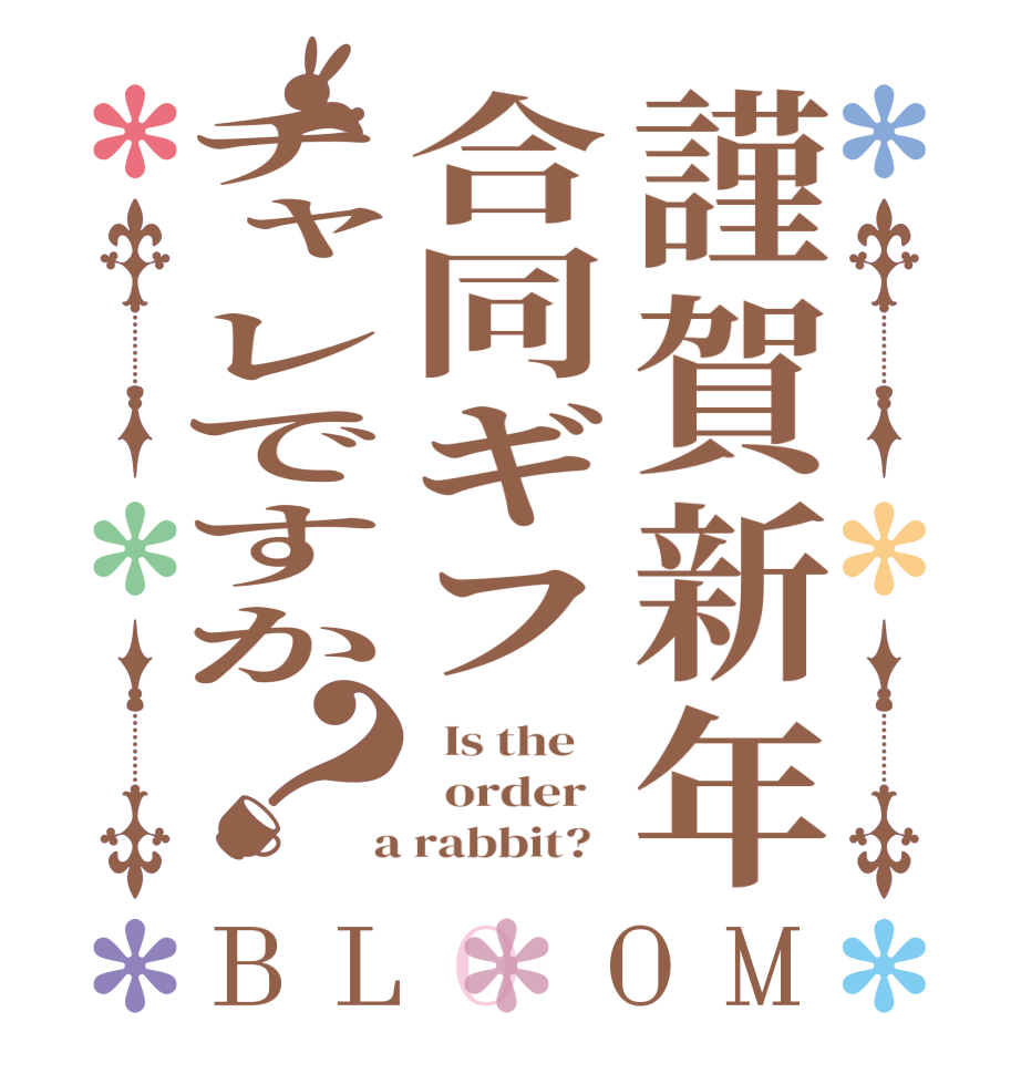謹賀新年合同ギフチャレですか？BLOOM   Is the      order    a rabbit?  