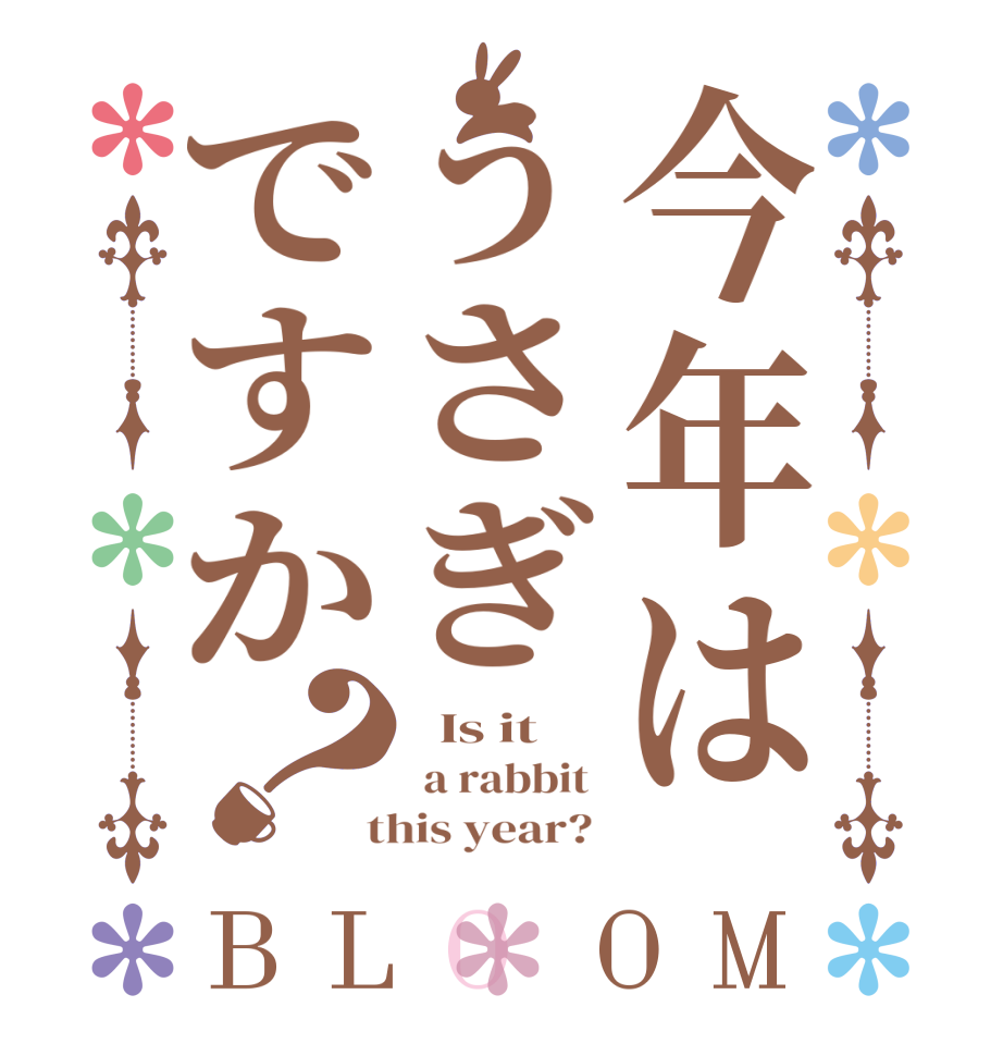 今年はうさぎですか？BLOOM   Is it   a rabbit   this year? 