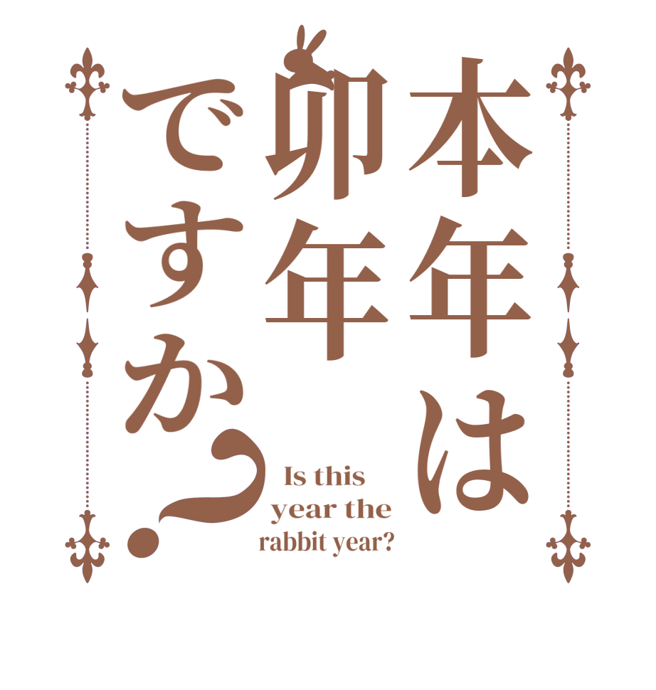 本年は卯年ですか？  Is this     year the      rabbit year?