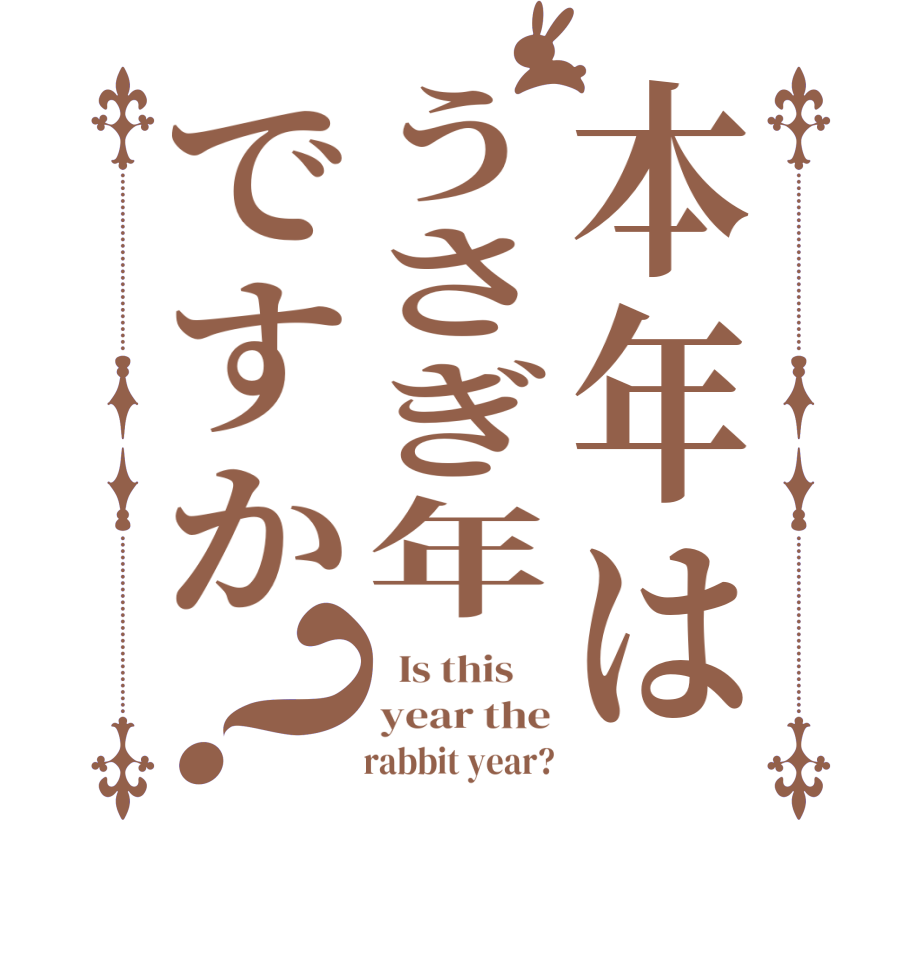 本年はうさぎ年ですか？  Is this     year the      rabbit year?