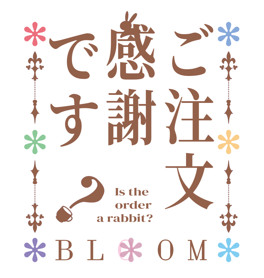 ご注文感謝です？BLOOM   Is the      order    a rabbit?  