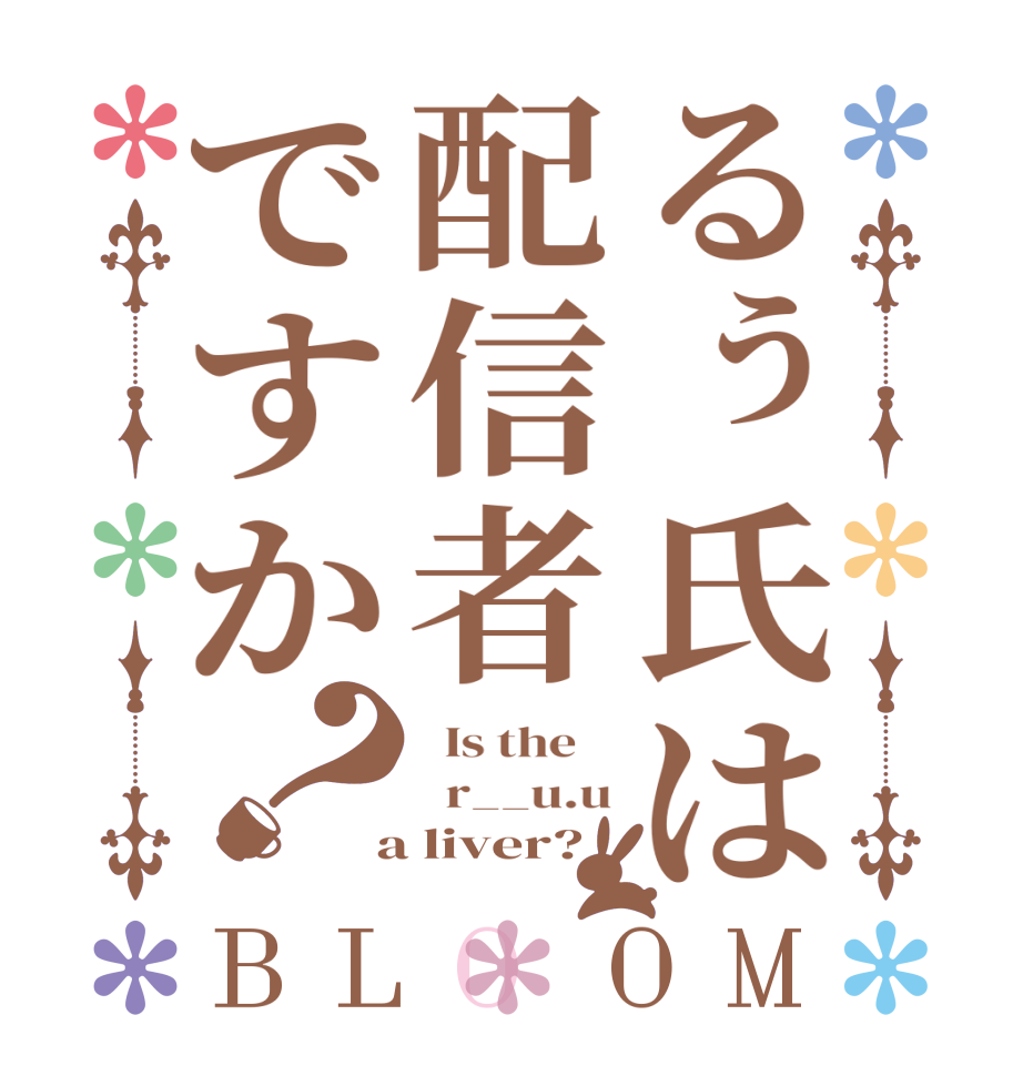 るぅ氏は配信者ですか？BLOOM   Is the      r__u.u  a liver?