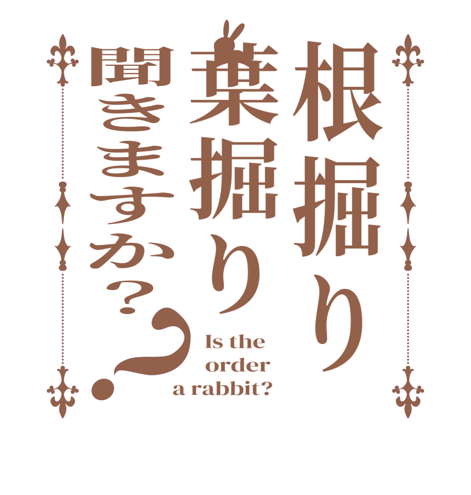 根掘り葉掘り聞きますか？？  Is the      order    a rabbit?  