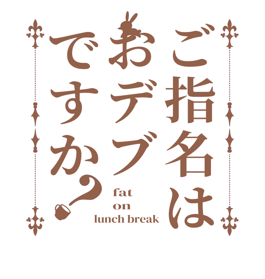 ご指名はおデブですか？ fat  on lunch break