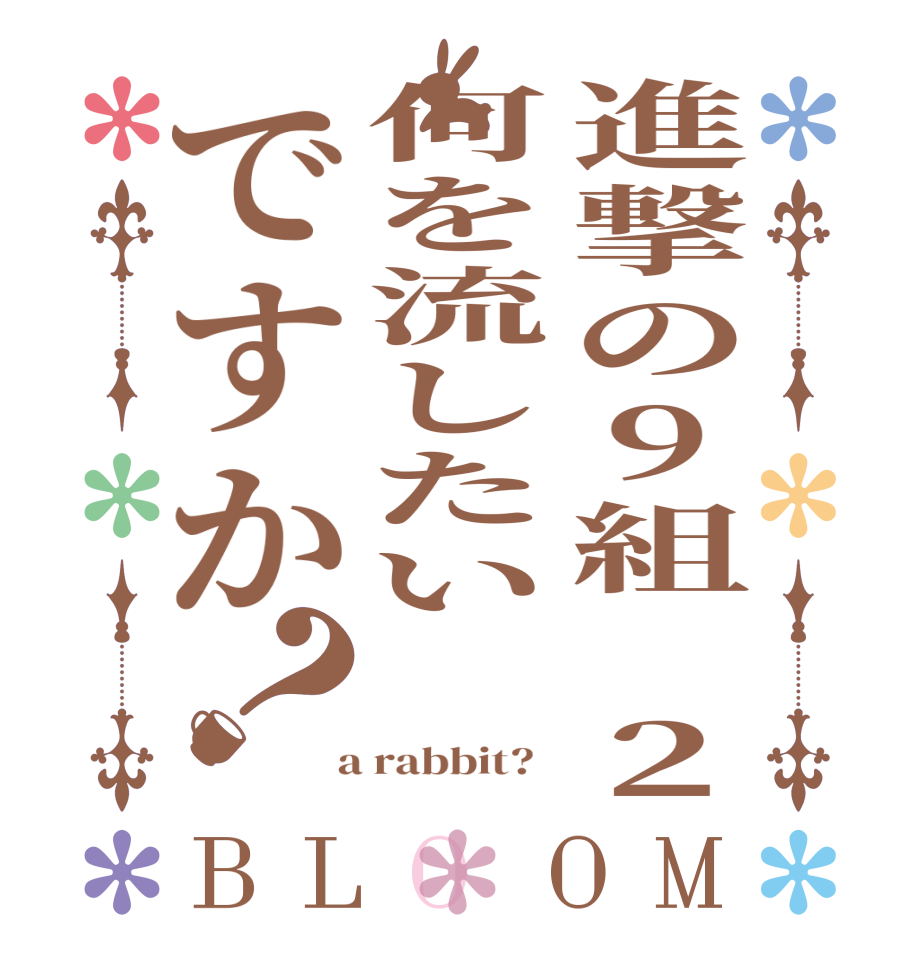 進撃の9組　２何を流したいですか？BLOOM     a rabbit?  