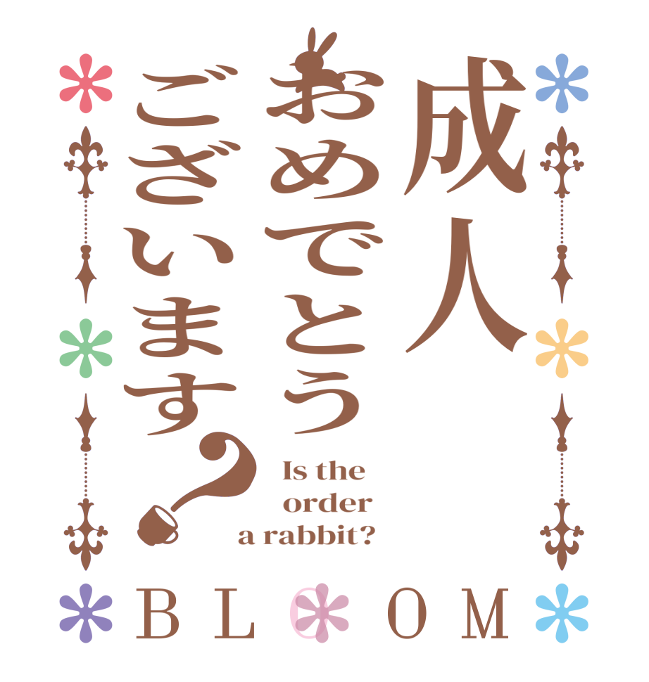 成人おめでとうございます？BLOOM   Is the      order    a rabbit?  