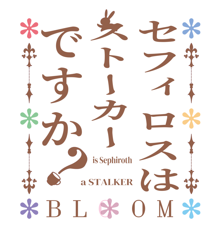 セフィロスはストーカーですか？BLOOM  is Sephiroth       a STALKER
