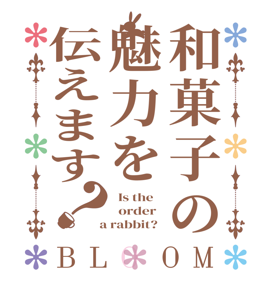 和菓子の魅力を伝えます？BLOOM   Is the      order    a rabbit?  