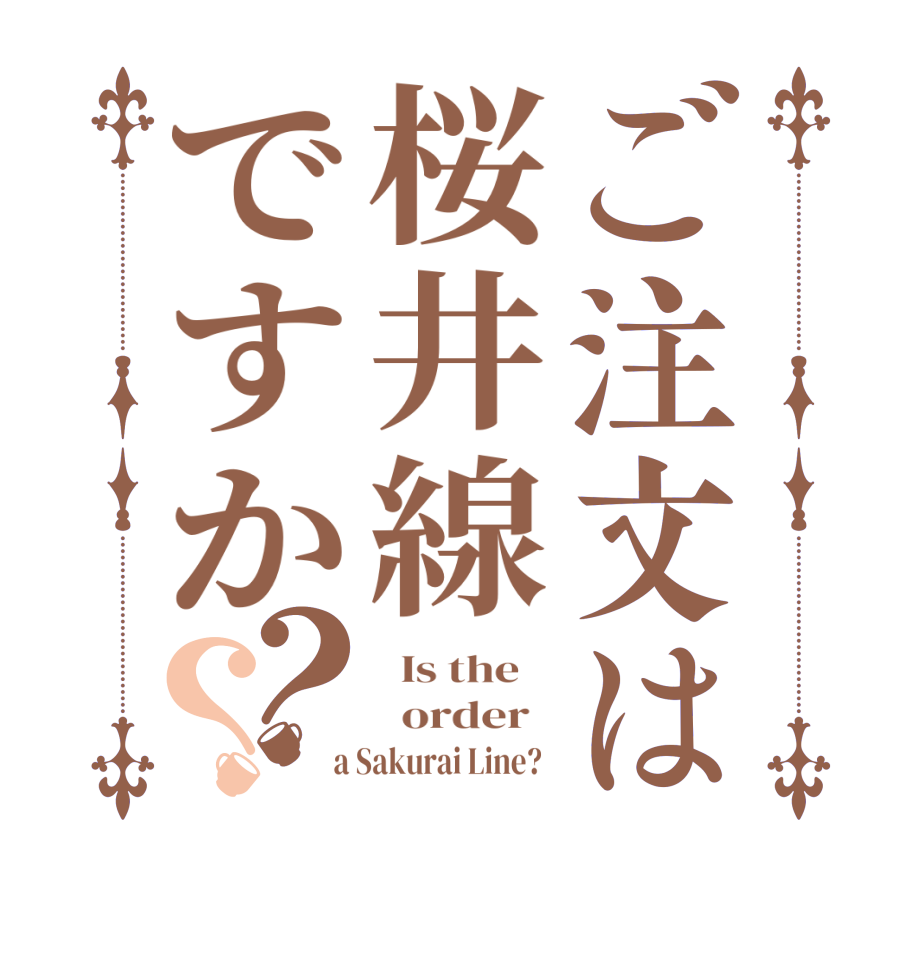 ご注文は桜井線ですか？？  Is the      order    a Sakurai Line?  
