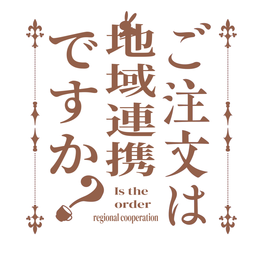 ご注文は地域連携ですか？  Is the      order   regional cooperation