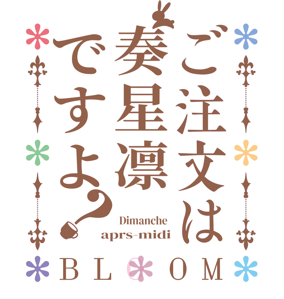 ご注文は奏星凛ですよ？BLOOM   Dimanche  aprs-midi