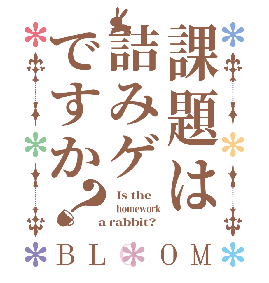 課題は詰みゲですか？BLOOM   Is the       homework  a rabbit?  