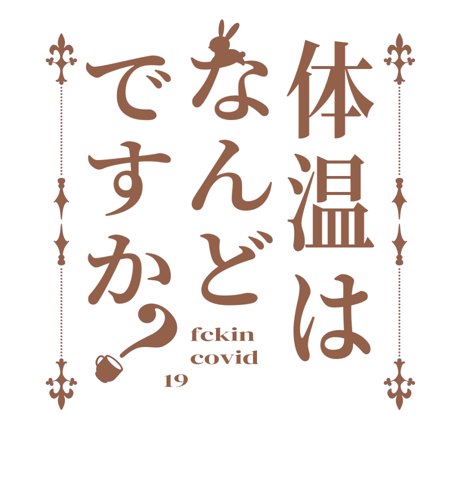 体温はなんどですか？fckin covid 19