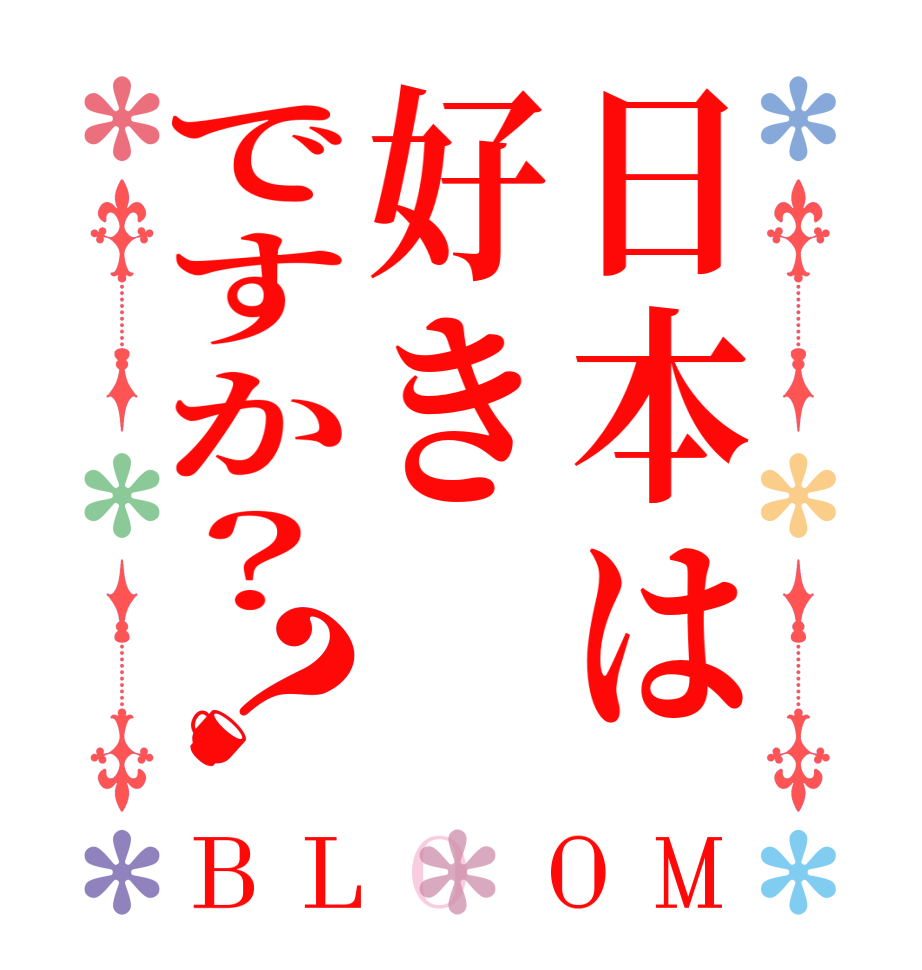 日本は好きですか？？BLOOM   