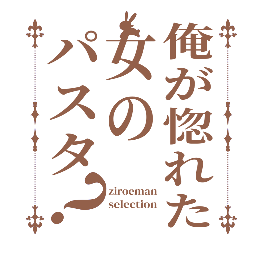 俺が惚れた女のパスタ？ziroeman selection  