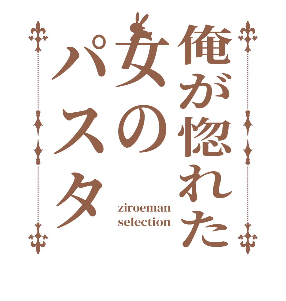 俺が惚れた女のパスタziroeman selection  