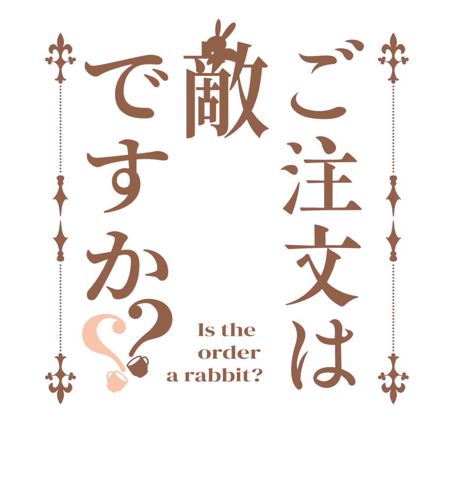 ご注文は敵ですか？？  Is the      order    a rabbit?  