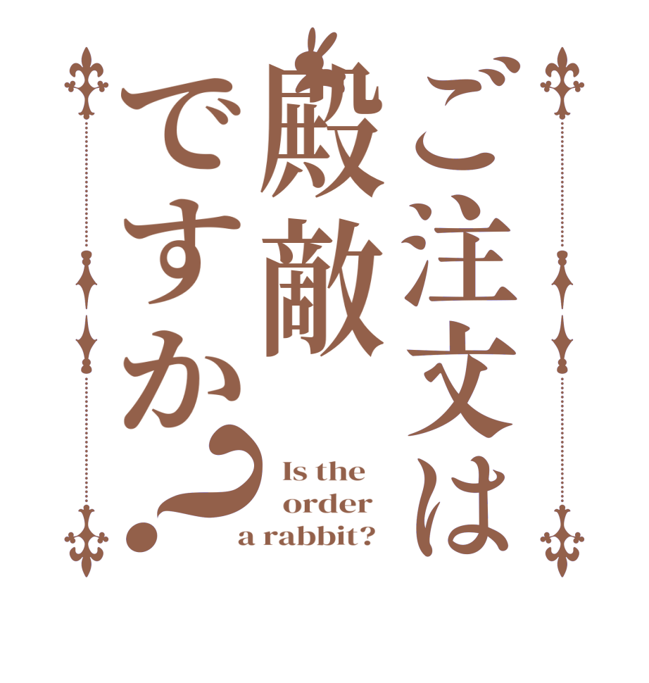 ご注文は殿敵ですか？  Is the      order    a rabbit?  