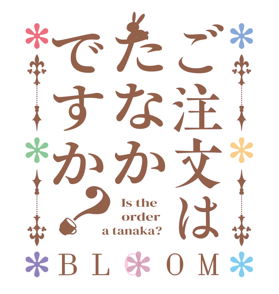 ご注文はたなかですか？BLOOM   Is the      order    a tanaka?  
